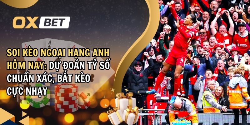 Soi kèo Ngoại hạng Anh hôm nay